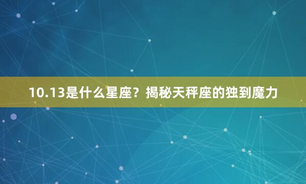 10.13是什么星座？揭秘天秤座的独到魔力