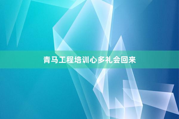 青马工程培训心多礼会回来